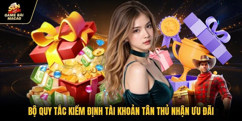 Bộ quy tắc kiểm định tài khoản tân thủ nhận ưu đãi