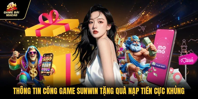 Thông tin cổng game SUNWIN tặng quà nạp tiền cực khủng